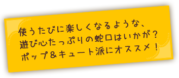 使うたびに楽しくなる蛇口はいかが?!